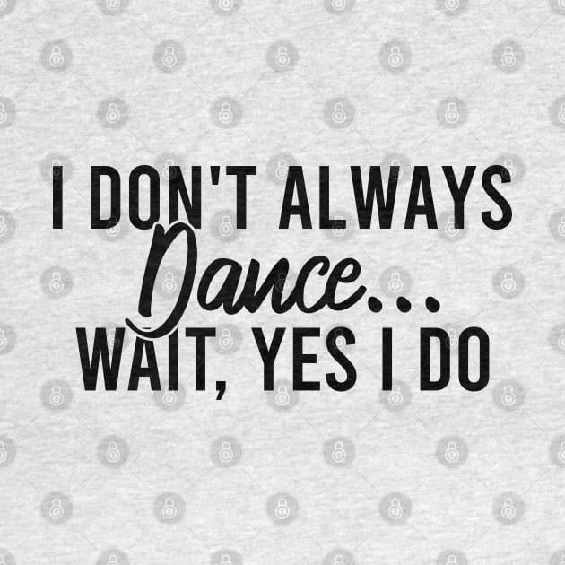 I Don't Always Dance Wait Yes I Do by Blonc